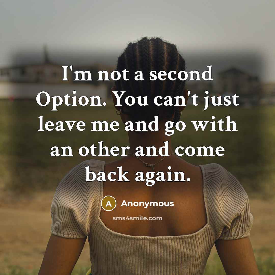 “I'm not a second Option. You can't just leave me and go with an other and come back again.” quote by Anonymous
