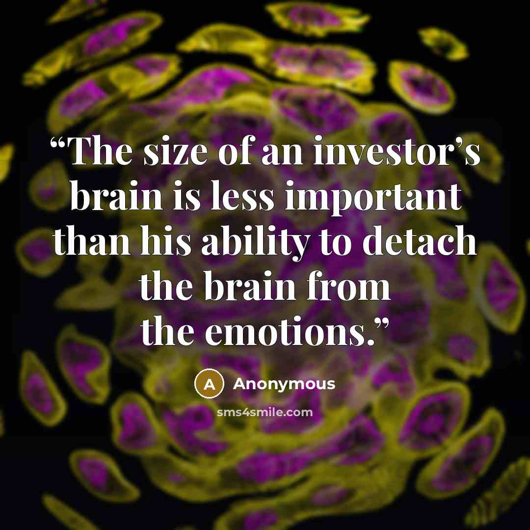 “The size of an investor’s brain is less important than his ability to detach the brain from the emotions.” quote by Anonymous