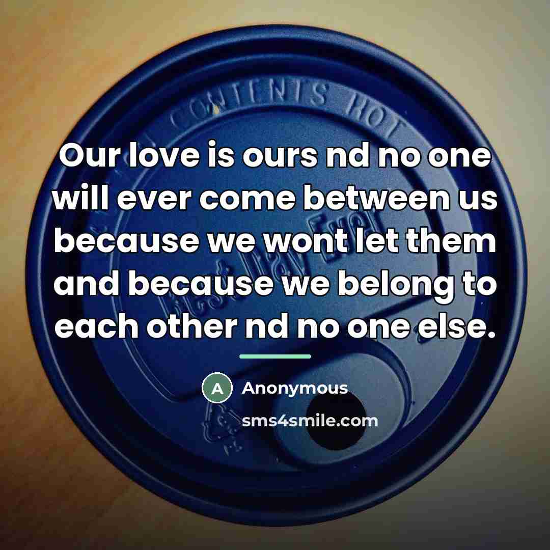 “Our love is ours nd no one will ever come…” quote by Anonymous