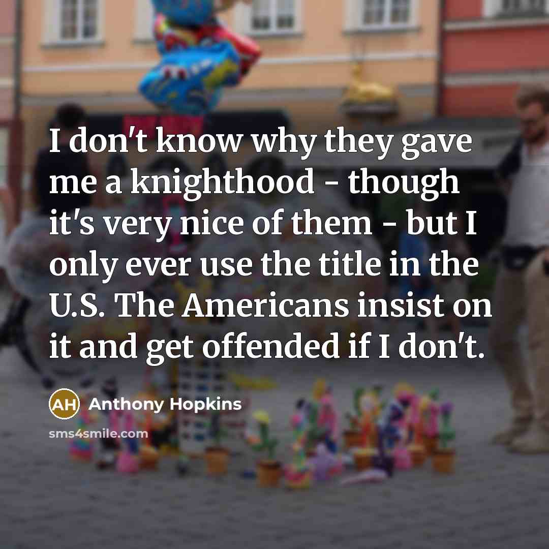 “I don't know why they gave me a knighthood -…” quote by Anthony Hopkins