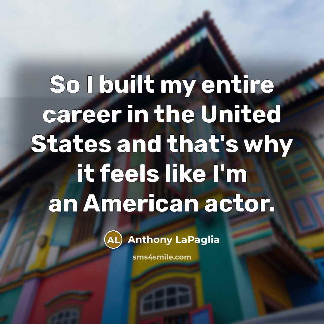 “So I built my entire career in the United States…” quote by Anthony LaPaglia
