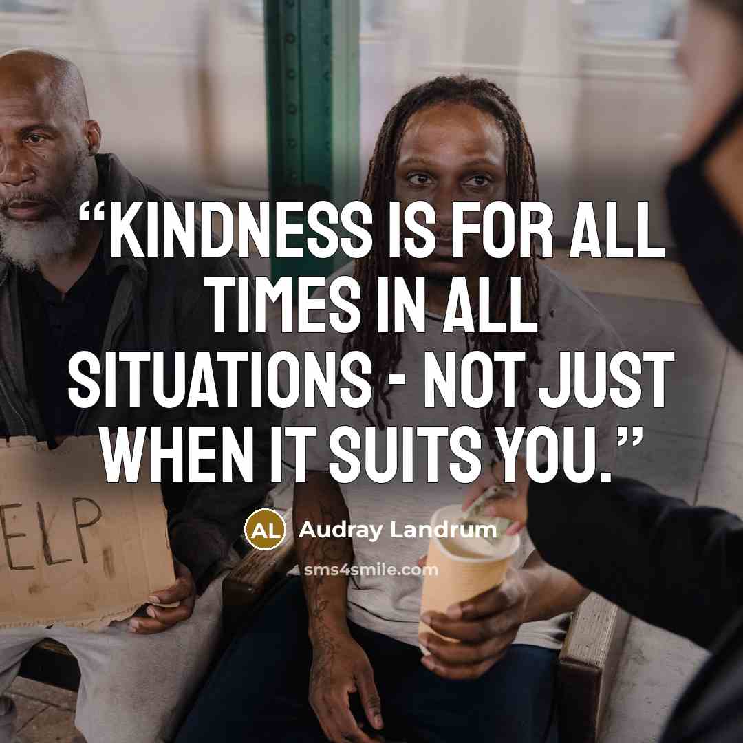 “Kindness is for all times in all situations - not just when it suits you.” quote by Audray Landrum