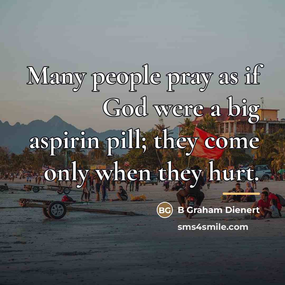 “Many people pray as if God were a big aspirin…” quote by B Graham Dienert