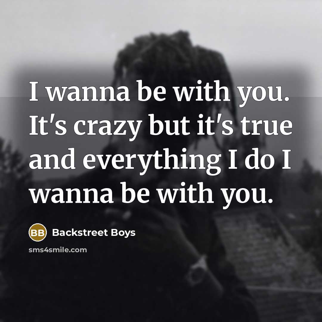 “I wanna be with you. It's crazy but it's true…” quote by Backstreet Boys