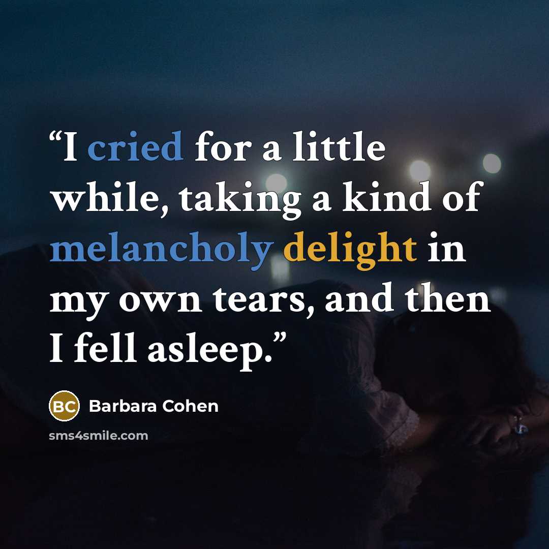 “I cried for a little while, taking a kind of melancholy delight in my own tears, and then I fell asleep.” quote by Barbara Cohen