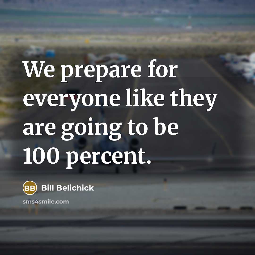 “We prepare for everyone like they are going to be…” quote by Bill Belichick