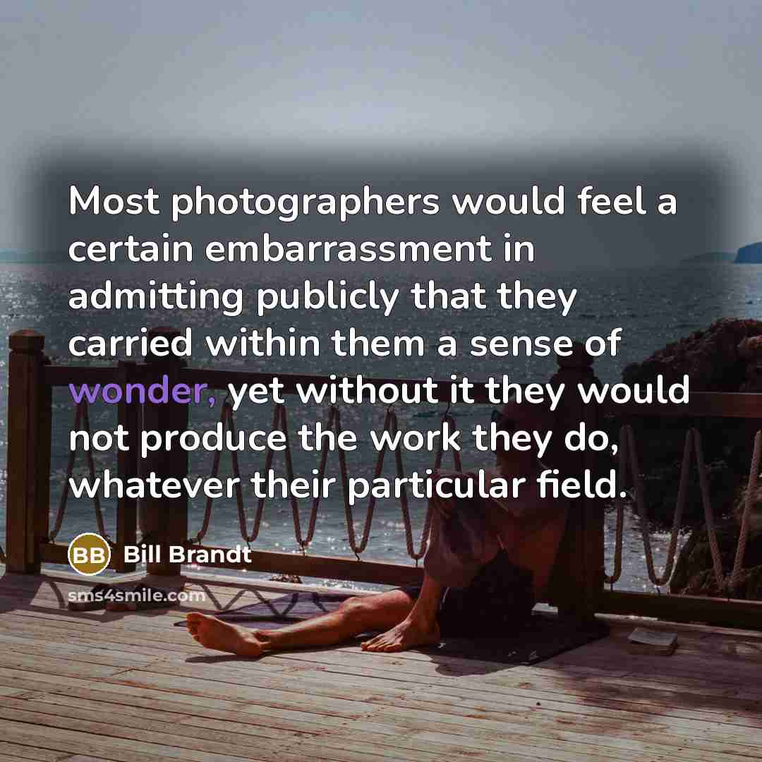 “Most photographers would feel a certain embarrassment in admitting publicly…” quote by Bill Brandt