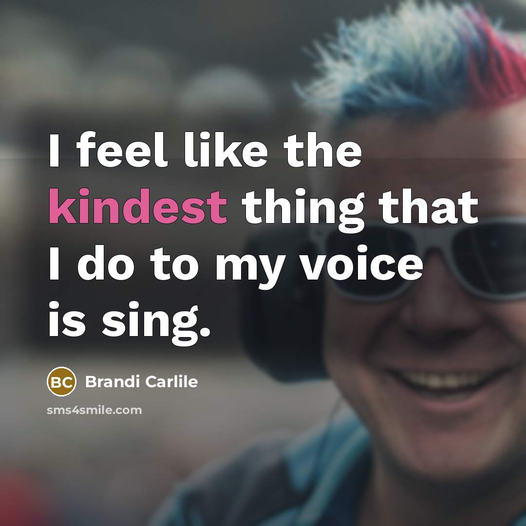 “I feel like the kindest thing that I do to my voice is sing.” quote by Brandi Carlile
