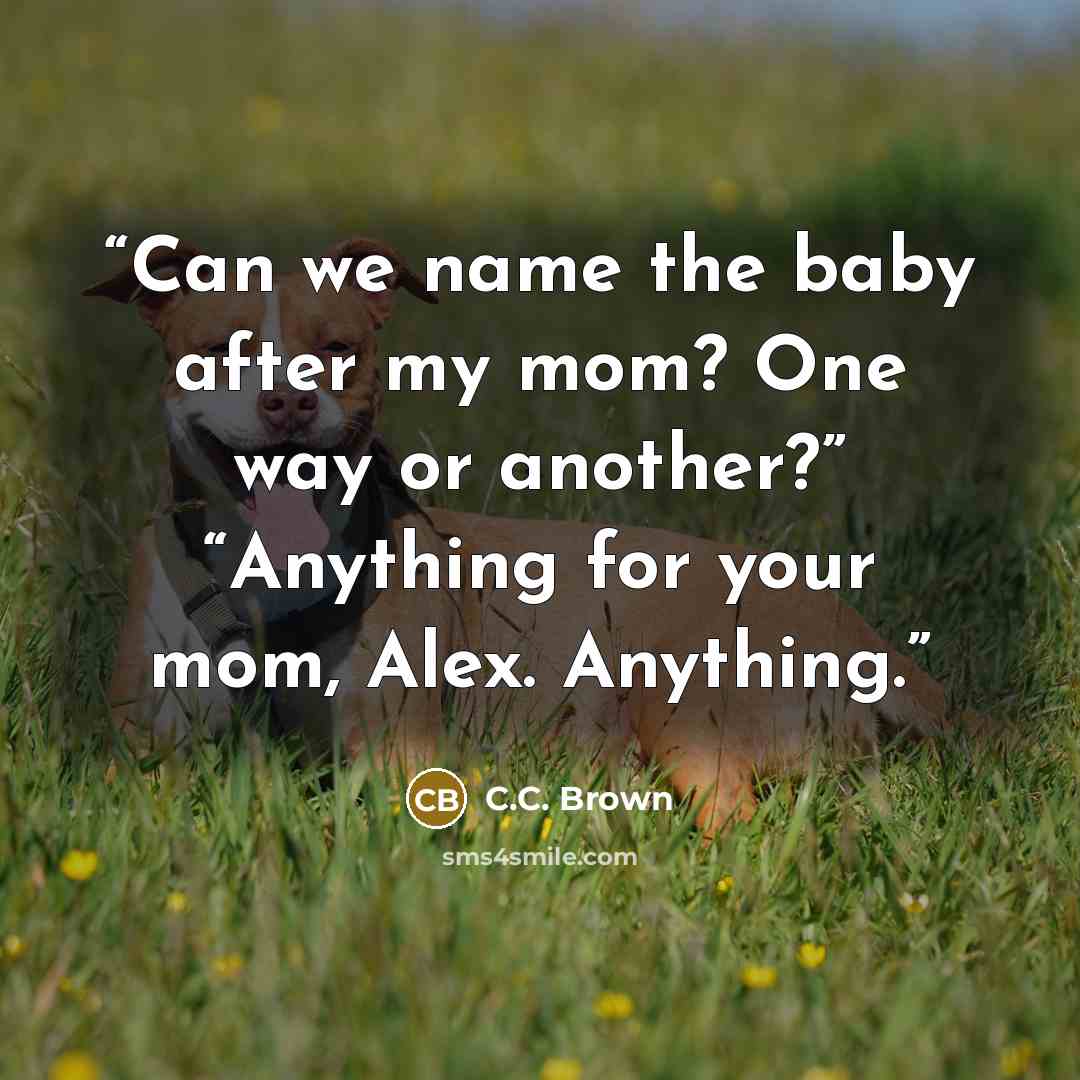 “Can we name the baby after my mom? One way or another?” “Anything for your mom, Alex. Anything.” quote by C.C. Brown