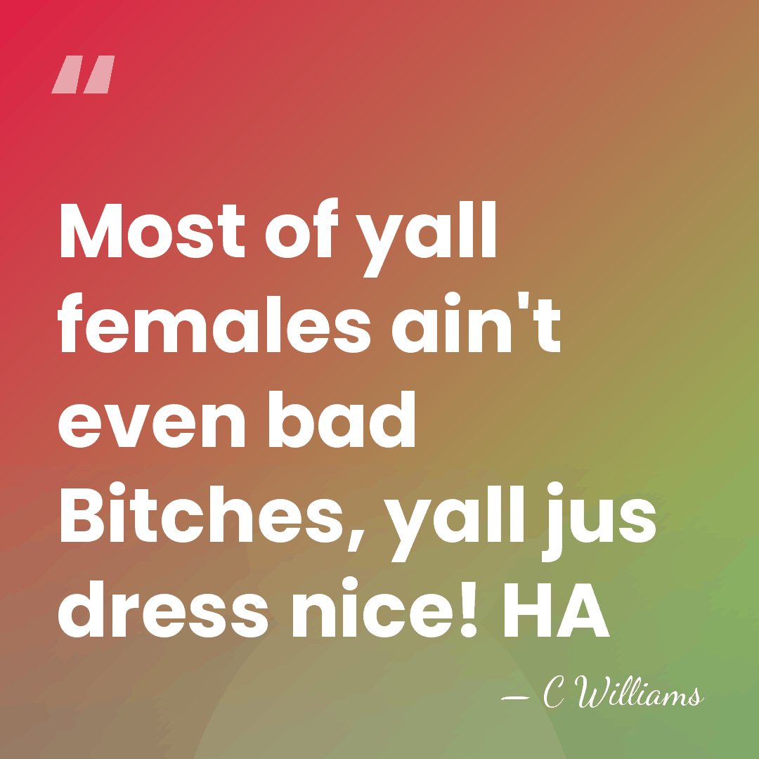 Most of yall females ain't even bad Bitches, yall jus dress nice!&hellip; - C Williams