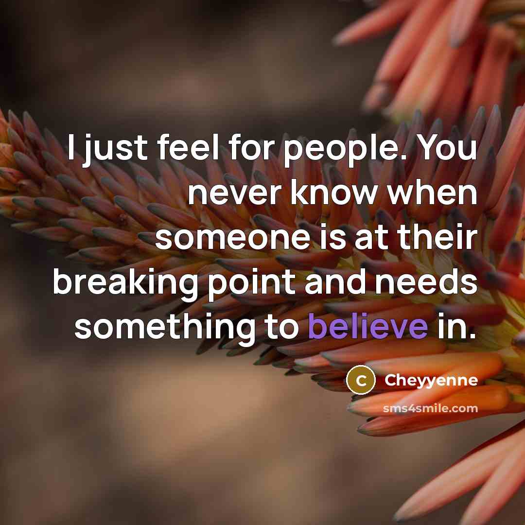 “I just feel for people. You never know when someone…” quote by Cheyyenne
