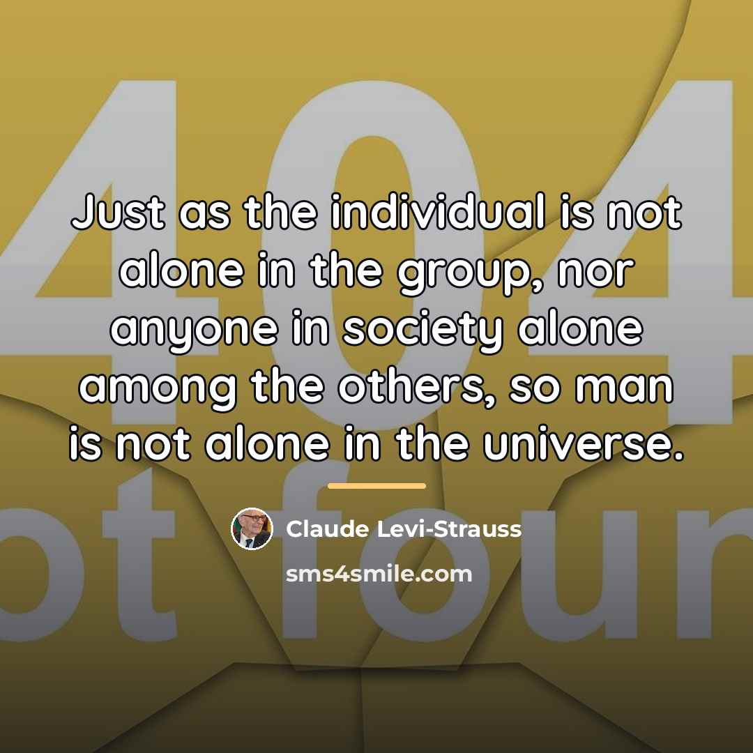 “Just as the individual is not alone in the group,…” quote by Claude Levi-Strauss
