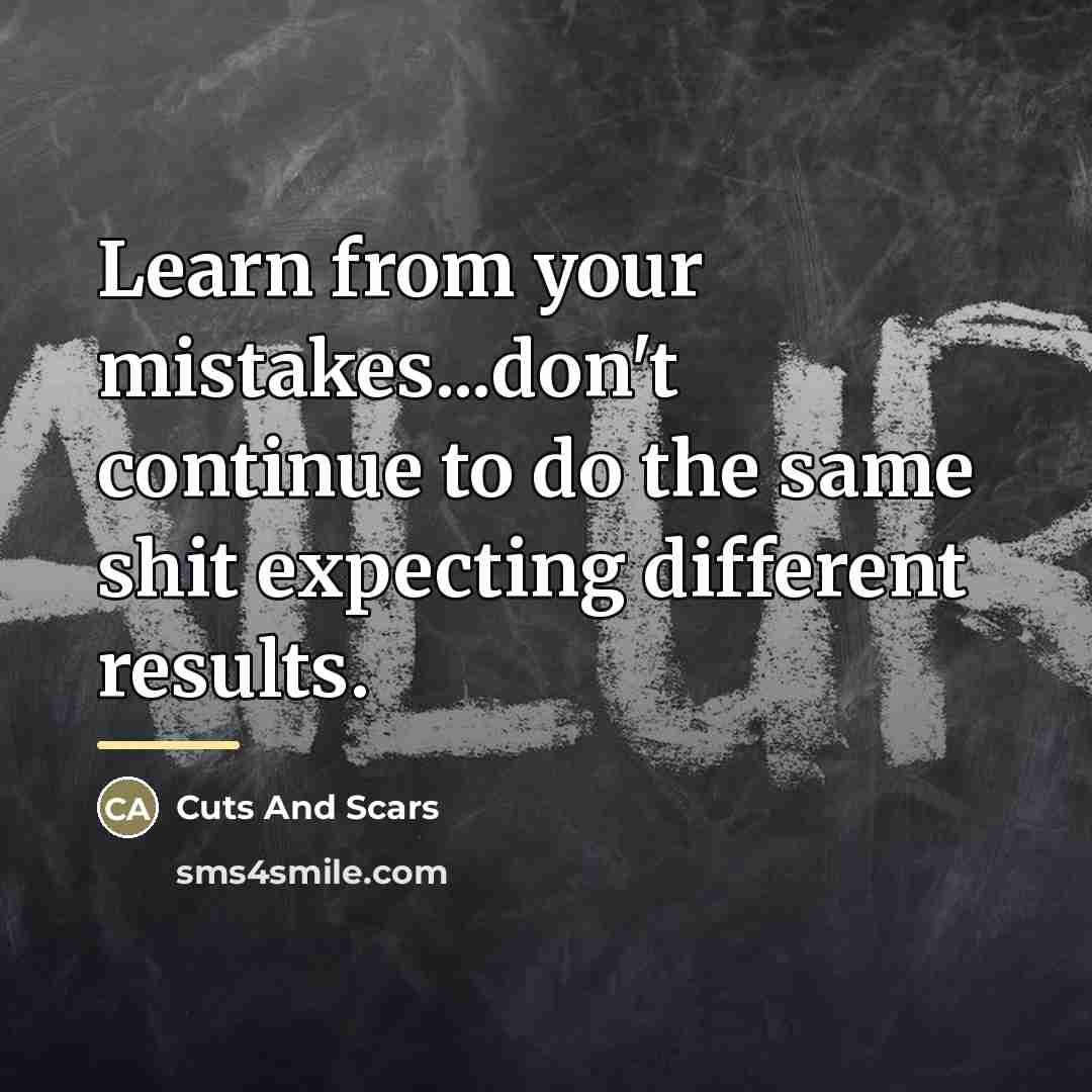 “Learn from your mistakes...don't continue to do the same shit…” quote by Cuts And Scars