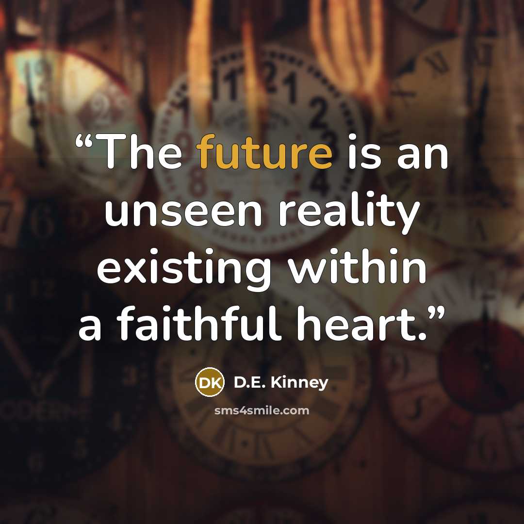 “The future is an unseen reality existing within a faithful heart.” quote by D.E. Kinney