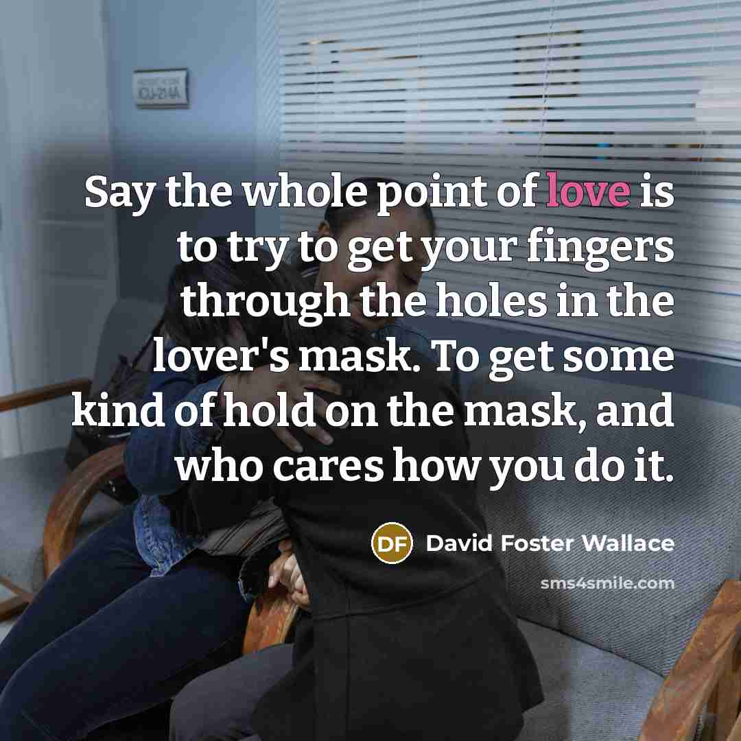 “Say the whole point of love is to try to…” quote by David Foster Wallace