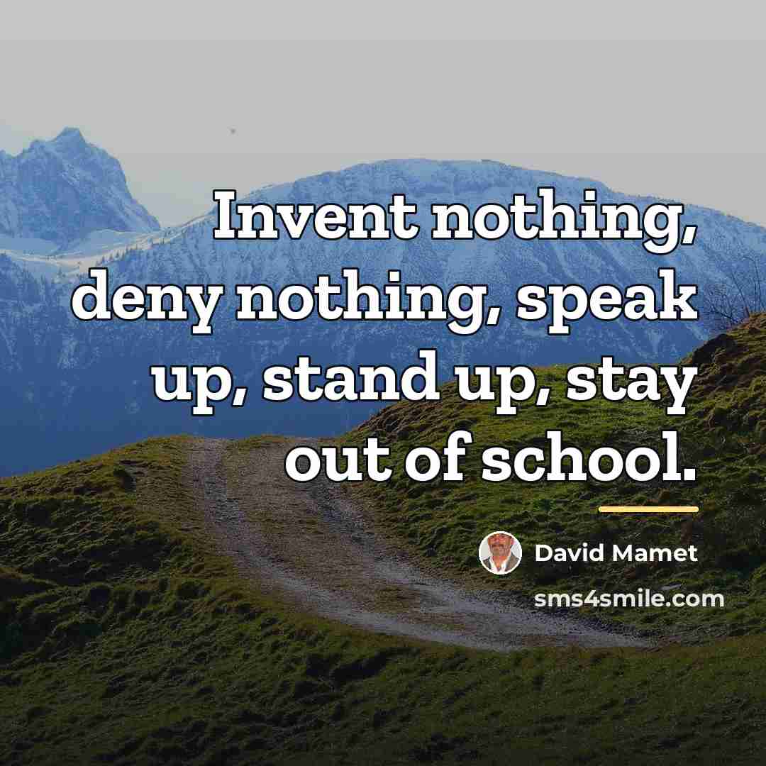 “Invent nothing, deny nothing, speak up, stand up, stay out…” quote by David Mamet