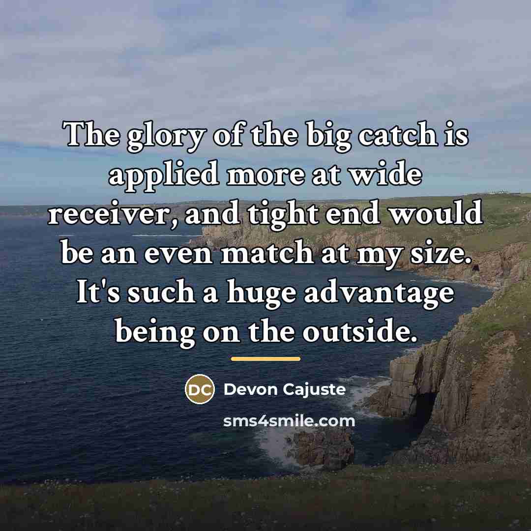 “The glory of the big catch is applied more at…” quote by Devon Cajuste
