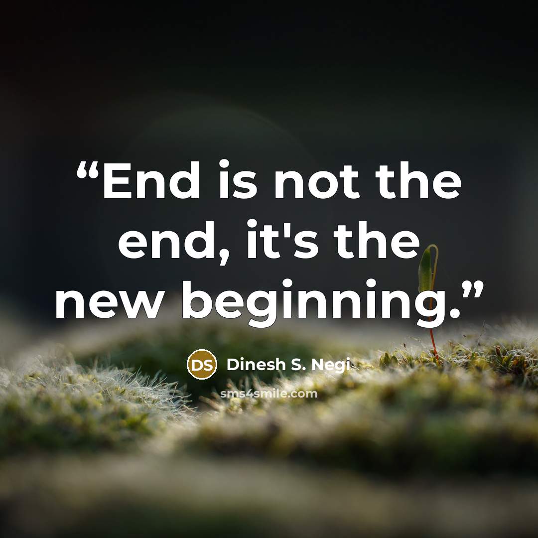 “End is not the end, it's the new beginning.” quote by Dinesh S. Negi