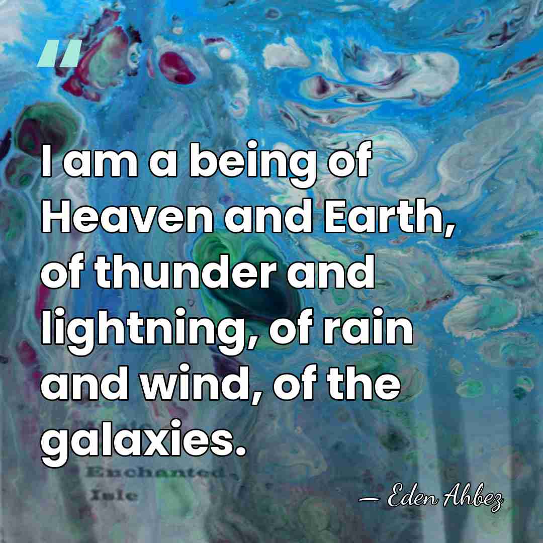 I am a being of Heaven and Earth, of thunder and lightning,&hellip; - Eden Ahbez