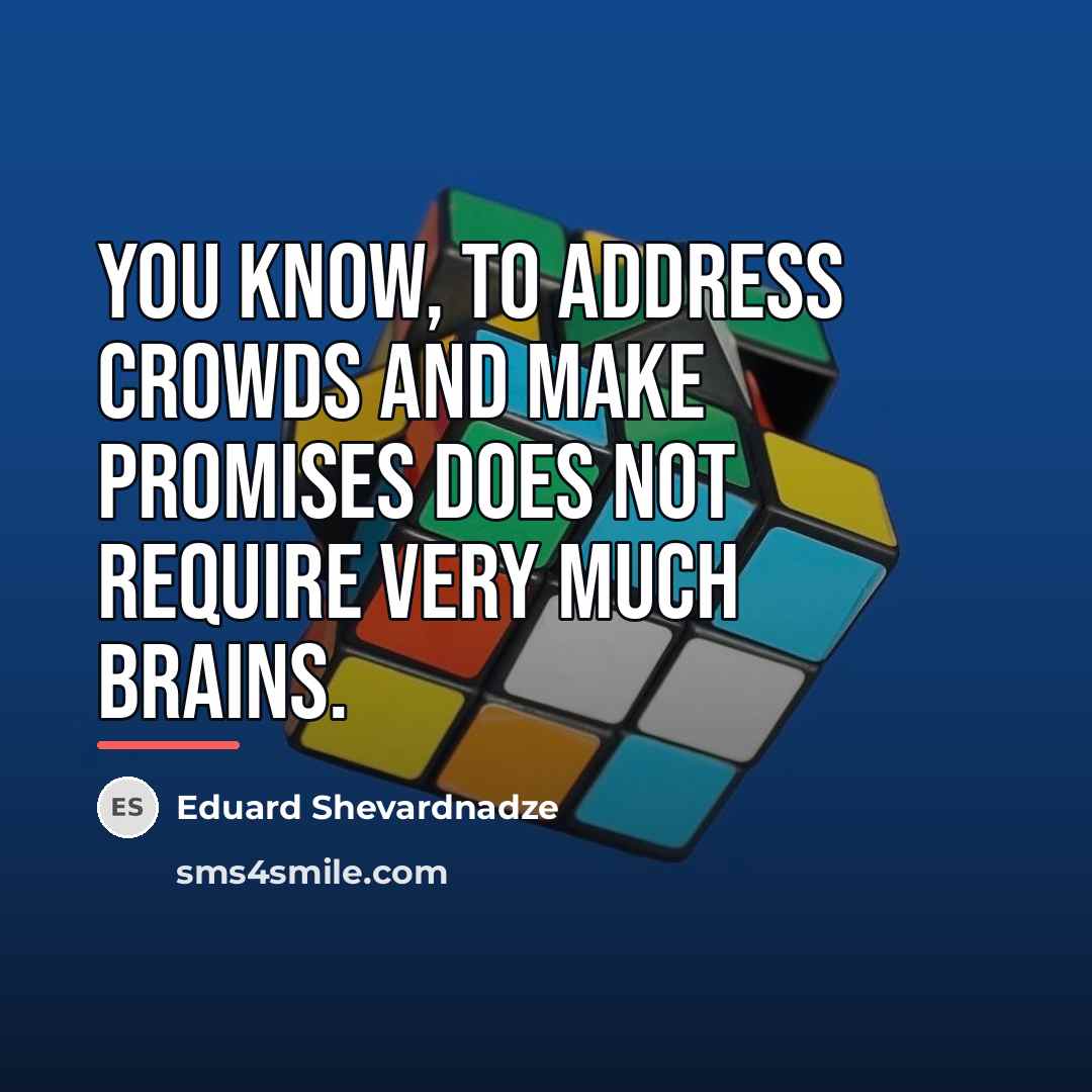 “You know, to address crowds and make promises does not…” quote by Eduard Shevardnadze