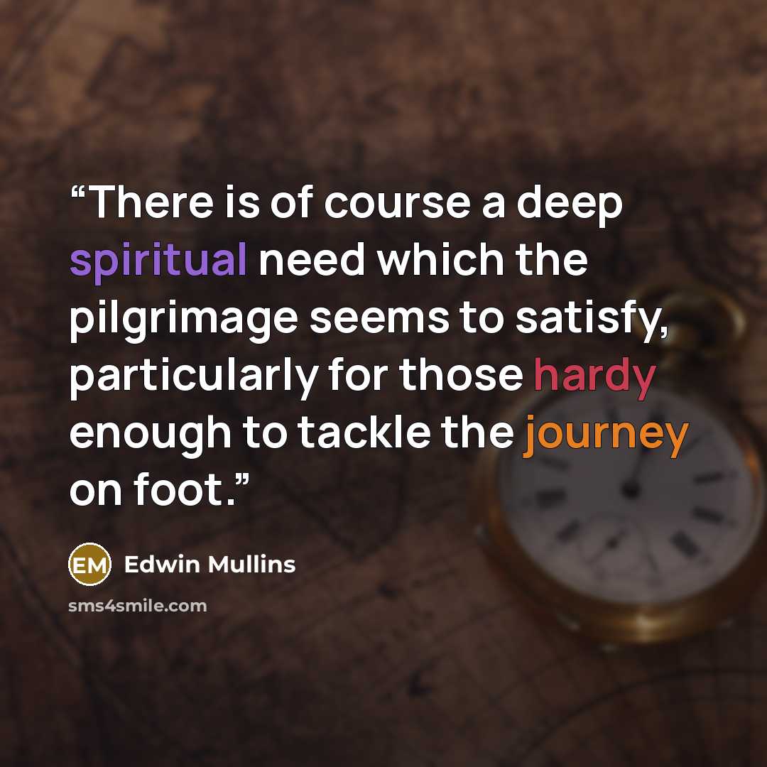 “There is of course a deep spiritual need which the pilgrimage seems to satisfy, particularly for those hardy enough to tackle the journey on foot.” quote by Edwin Mullins