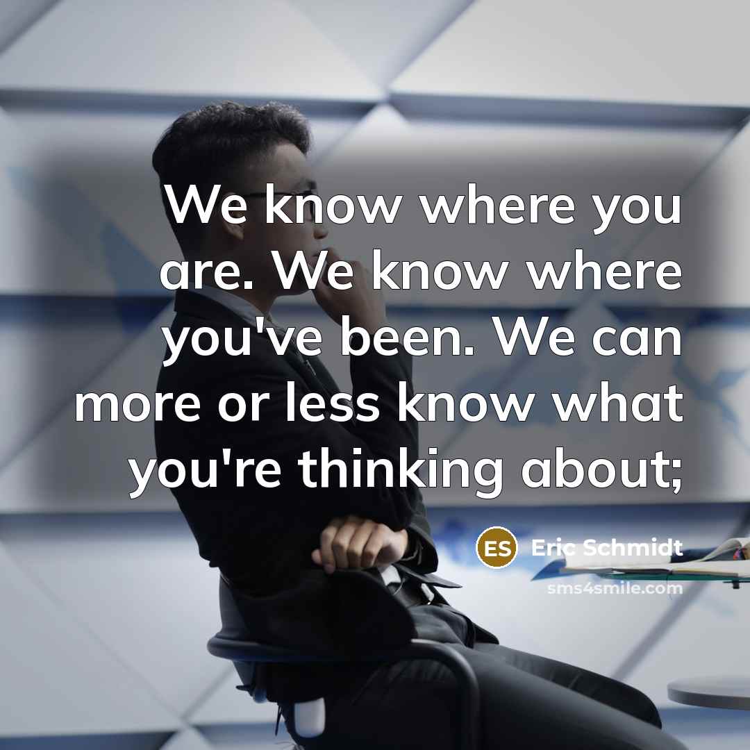 “We know where you are. We know where you've been.…” quote by Eric Schmidt
