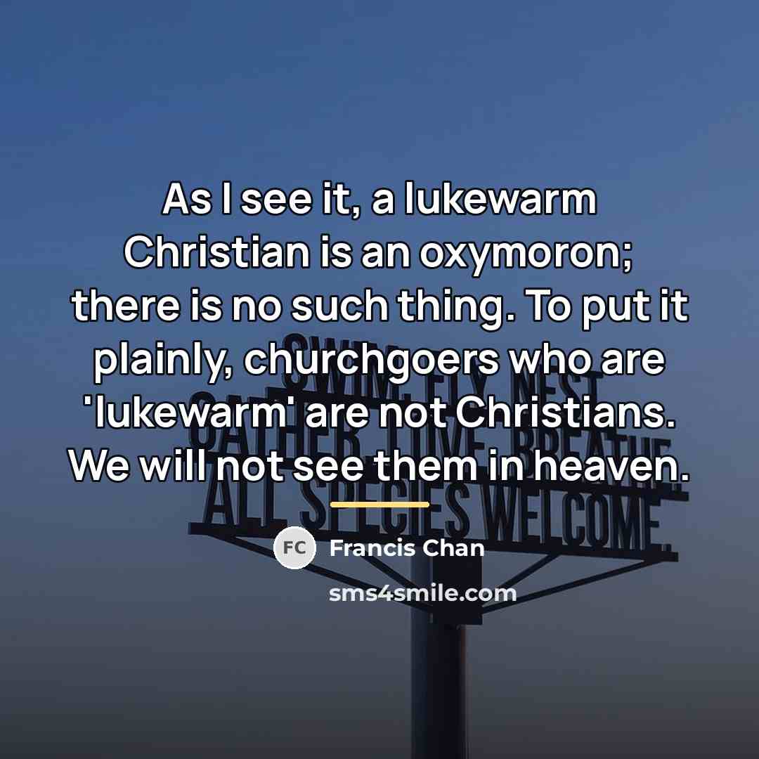 “As I see it, a lukewarm Christian is an oxymoron;…” quote by Francis Chan