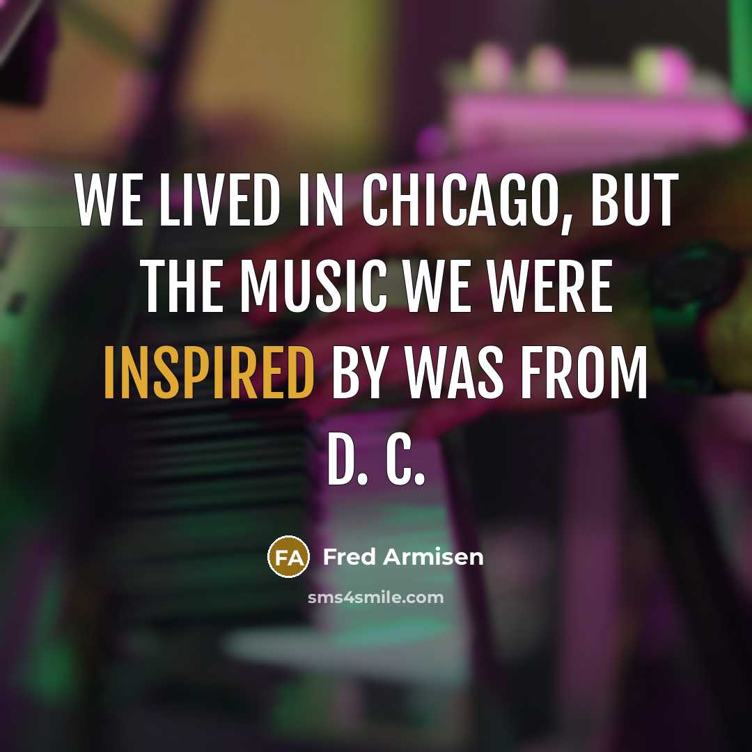 “We lived in Chicago, but the music we were inspired…” quote by Fred Armisen