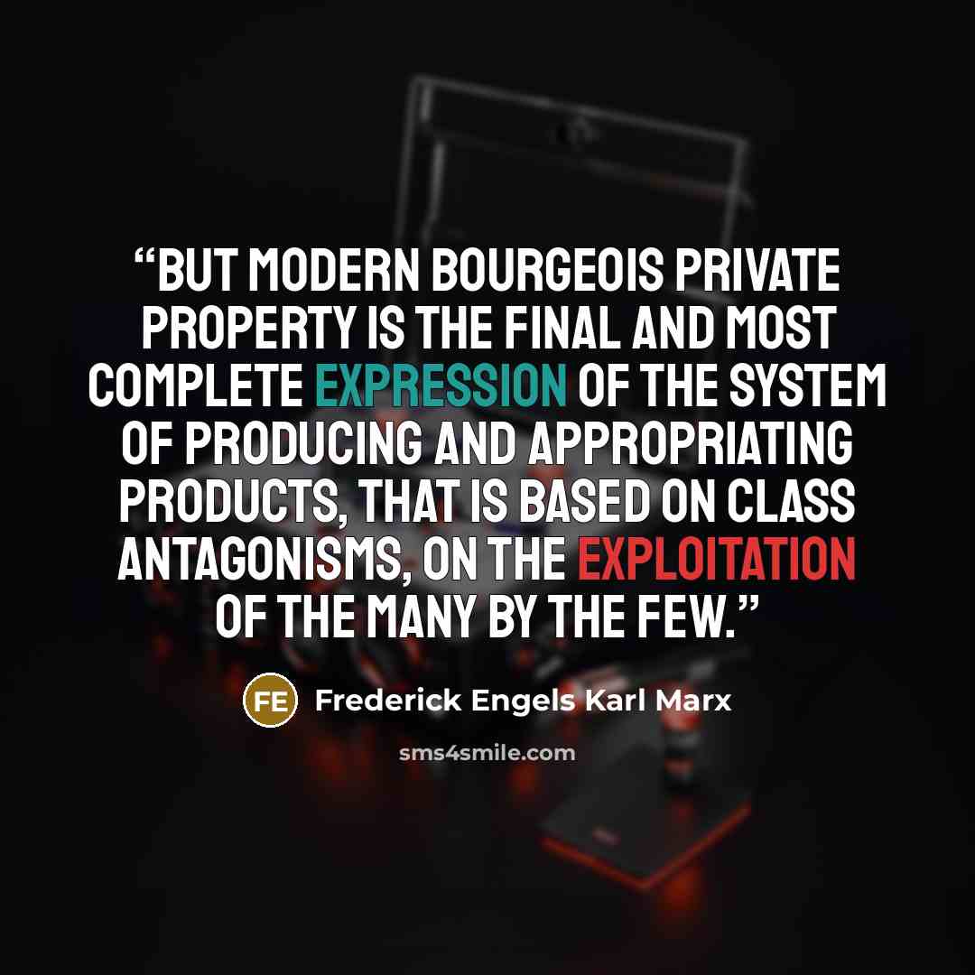 “But modern bourgeois private property is the final and most complete expression of the system of producing and appropriating products, that is based on class antagonisms, on the exploitation of the many by the few.” quote by Frederick Engels Karl Marx