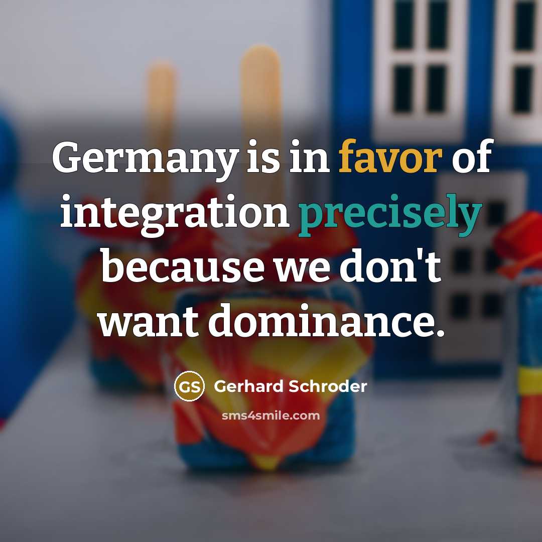 “Germany is in favor of integration precisely because we don't…” quote by Gerhard Schroder