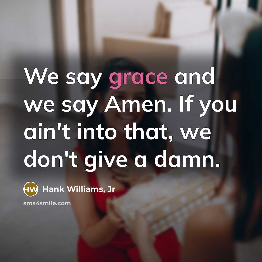 “We say grace and we say Amen. If you ain't…” quote by Hank Williams, Jr