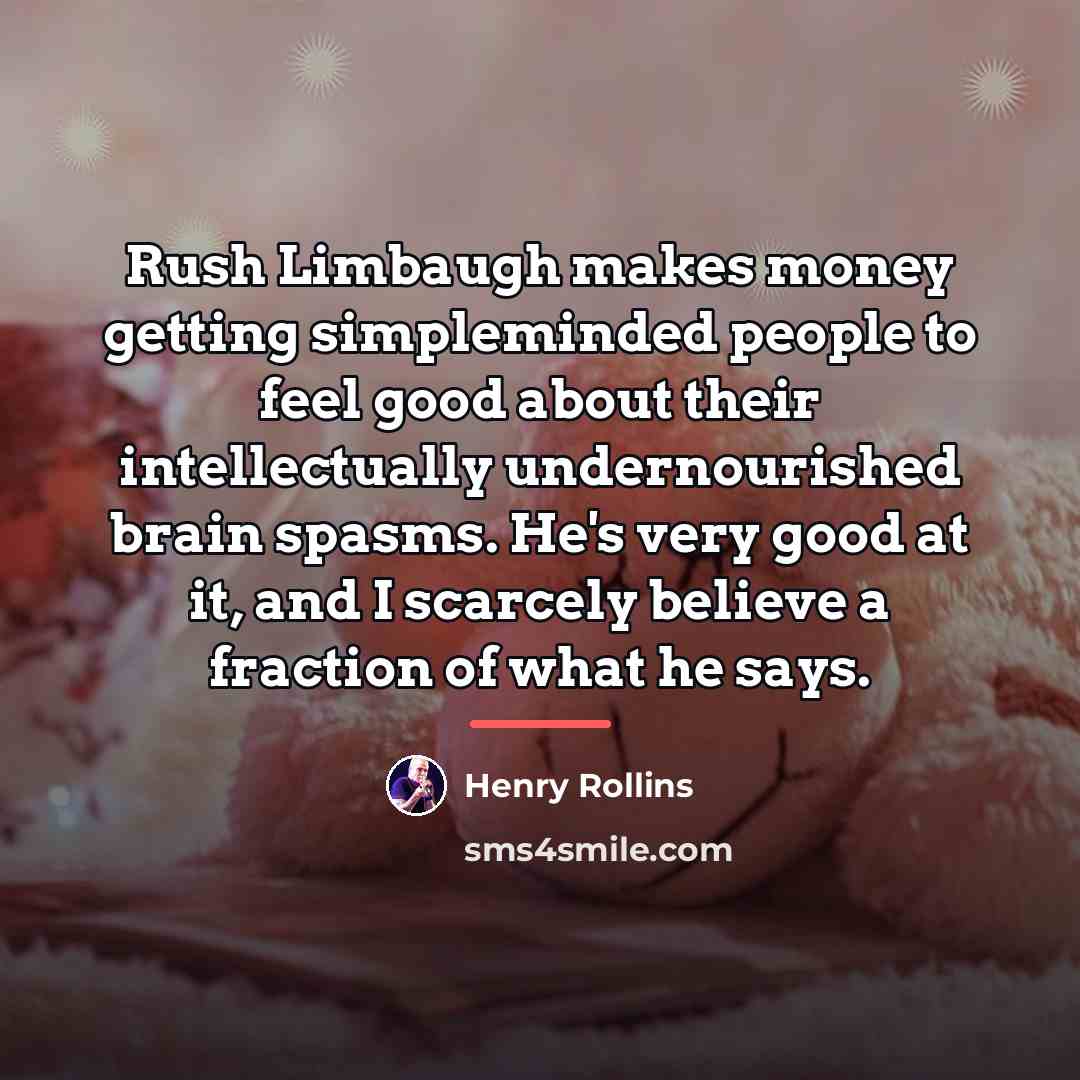 “Rush Limbaugh makes money getting simpleminded people to feel good…” quote by Henry Rollins