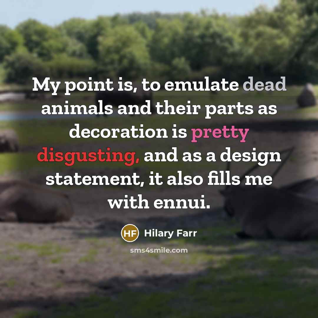 “My point is, to emulate dead animals and their parts…” quote by Hilary Farr