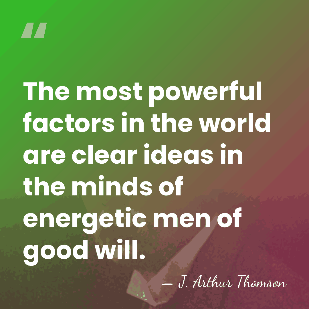 The most powerful factors in the world are clear ideas in the&hellip; - J. Arthur Thomson