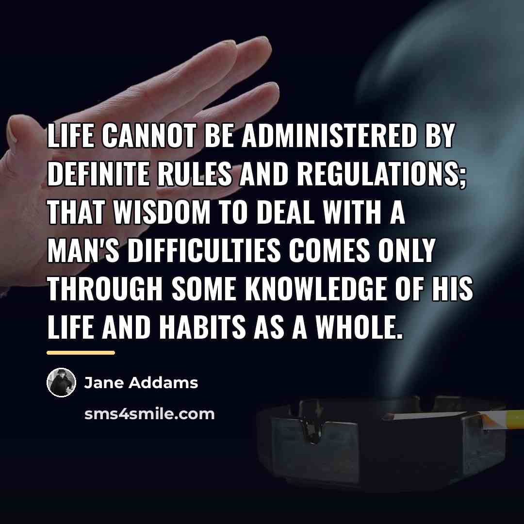 “Life cannot be administered by definite rules and regulations; that…” quote by Jane Addams