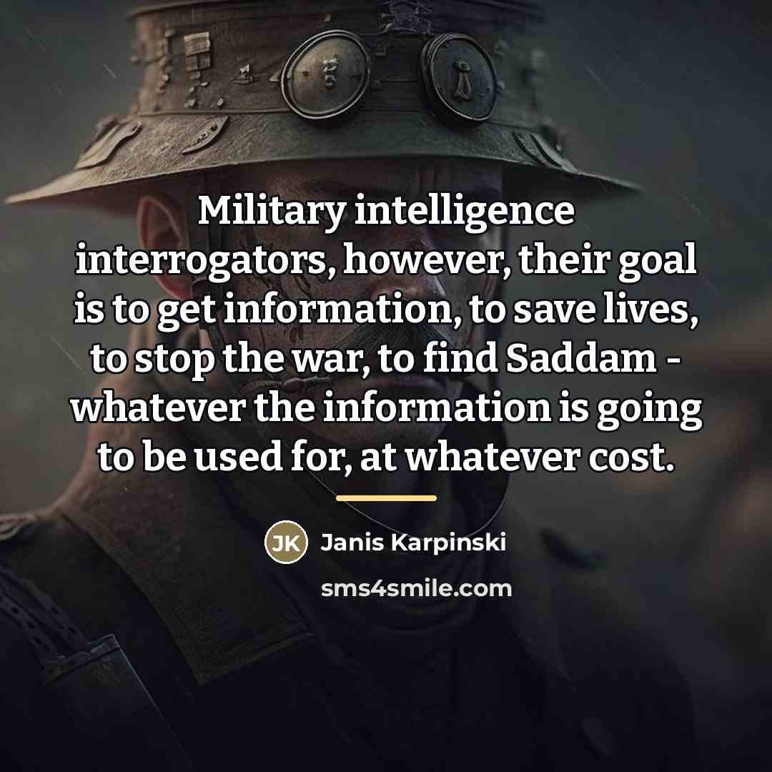 “Military intelligence interrogators, however, their goal is to get information,…” quote by Janis Karpinski