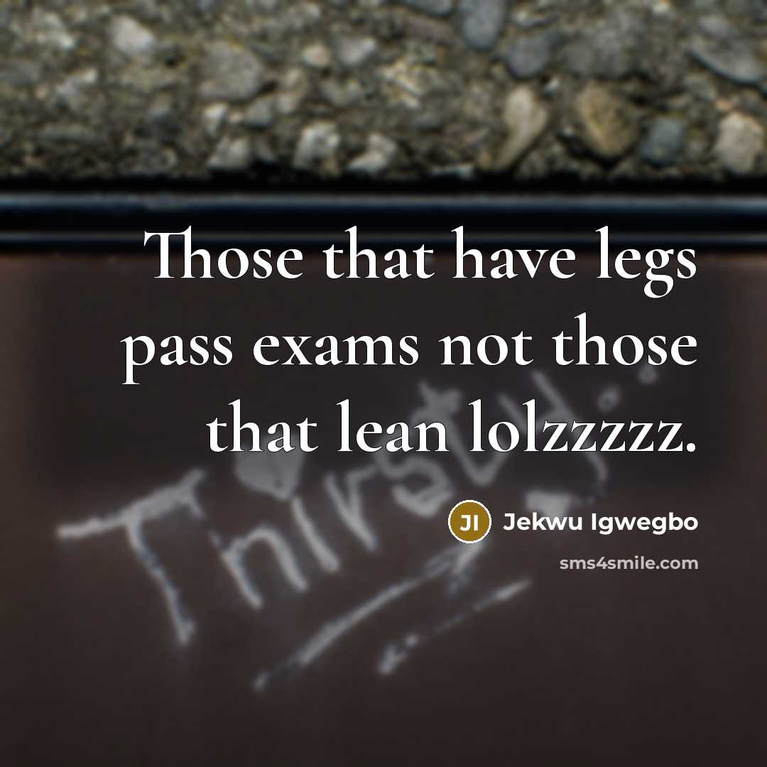 “Those that have legs pass exams not those that lean lolzzzzz.” quote by Jekwu Igwegbo