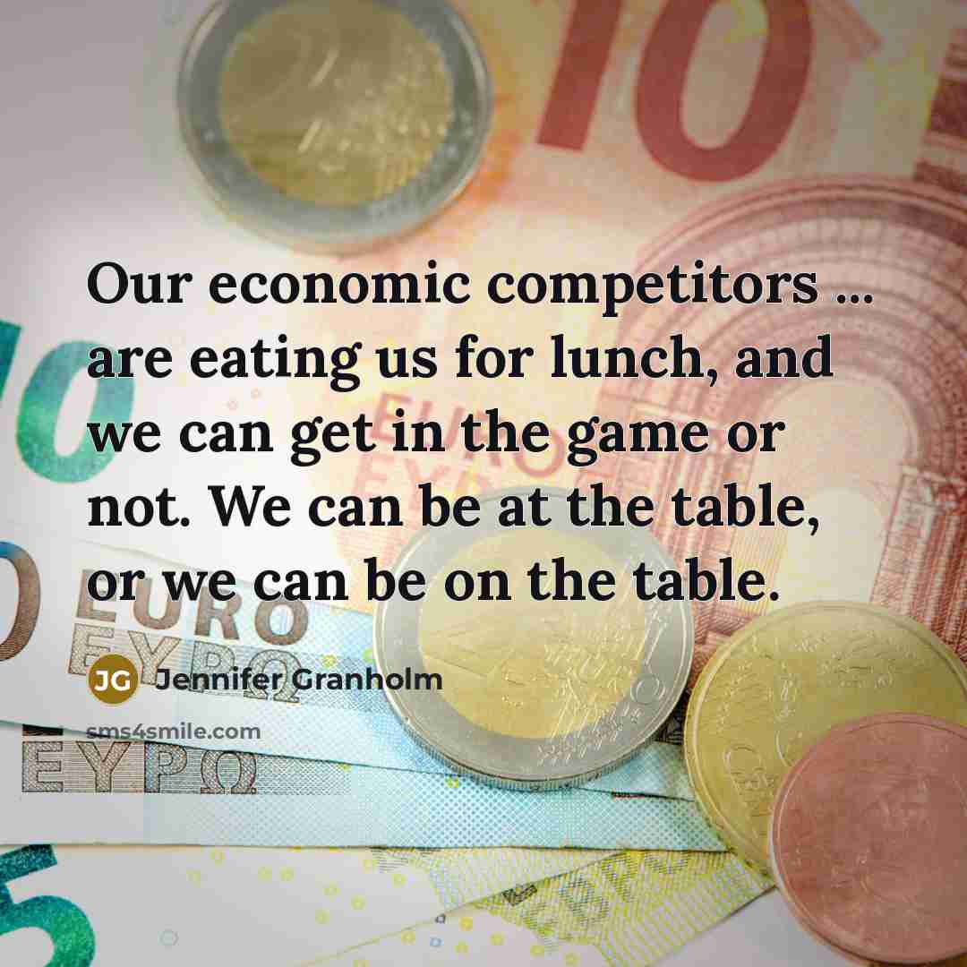 “Our economic competitors ... are eating us for lunch, and…” quote by Jennifer Granholm