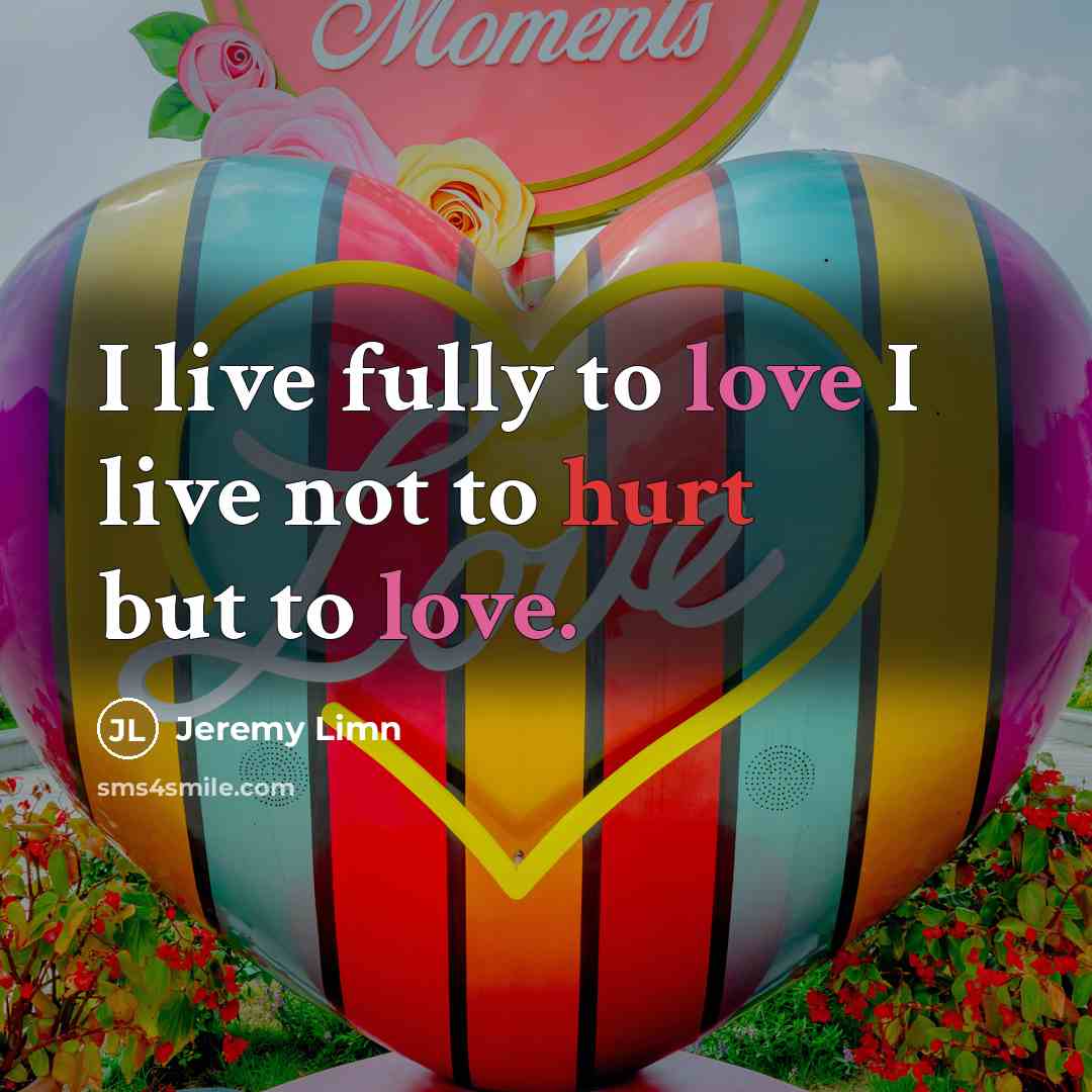 “I live fully to love I live not to hurt…” quote by Jeremy Limn