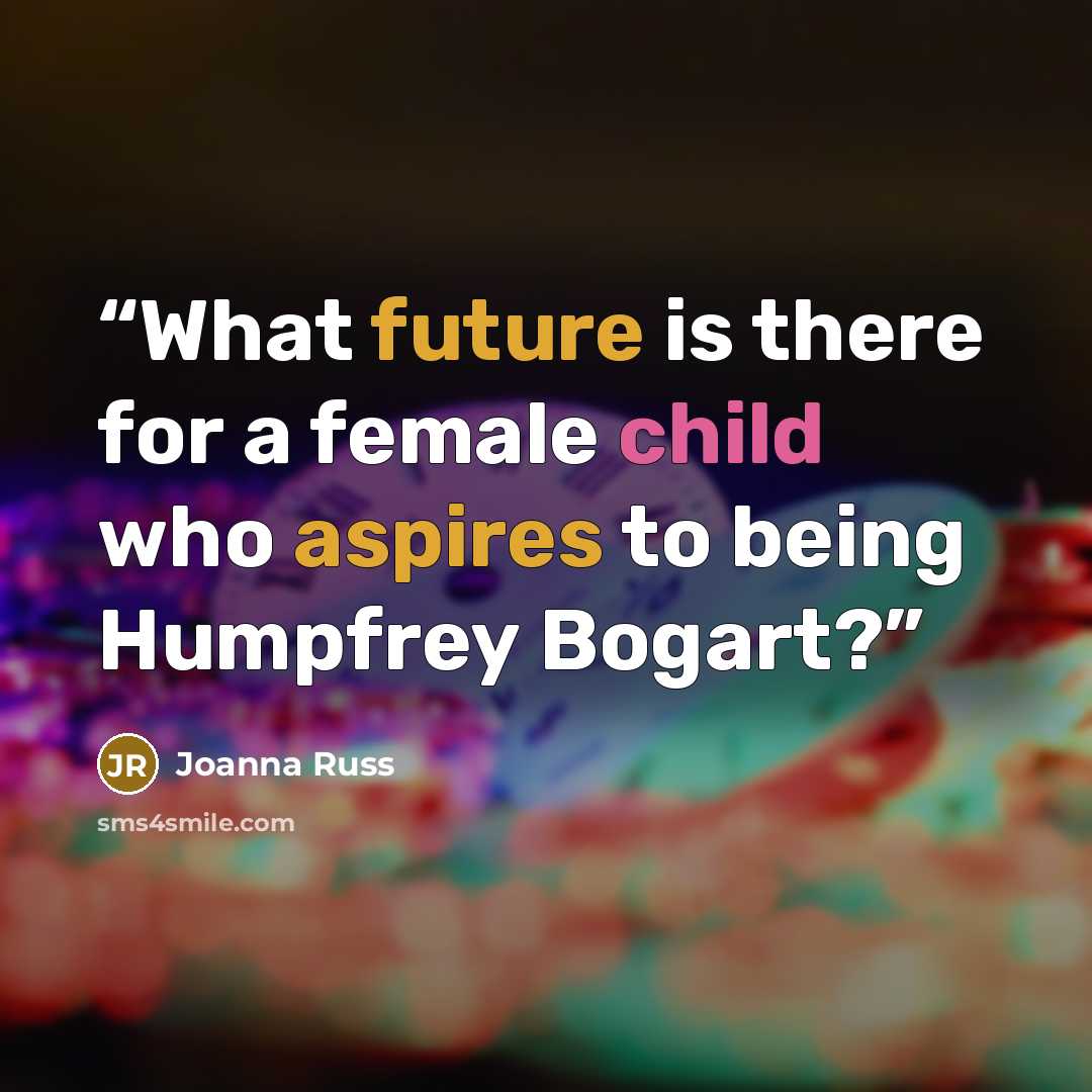 “What future is there for a female child who aspires to being Humpfrey Bogart?” quote by Joanna Russ