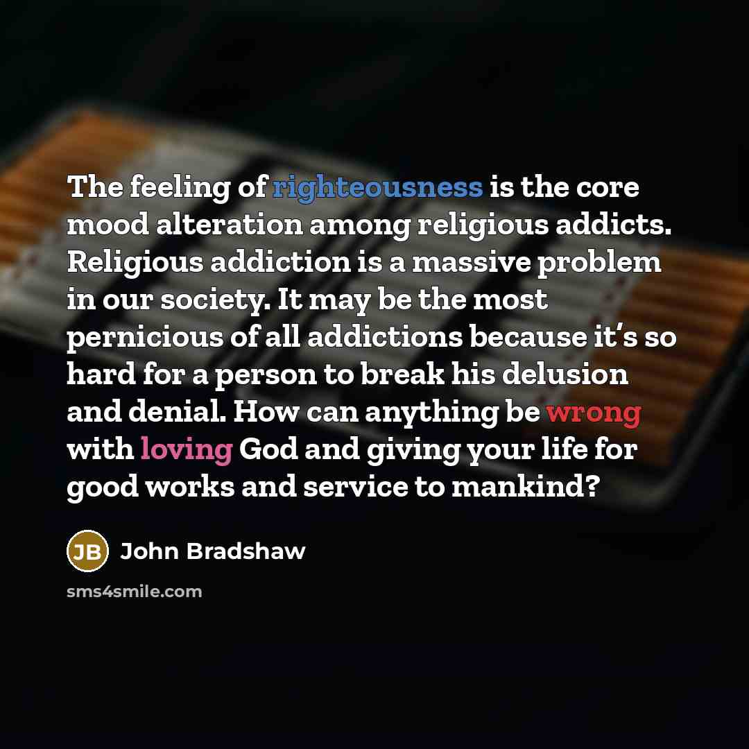 “The feeling of righteousness is the core mood alteration among…” quote by John Bradshaw