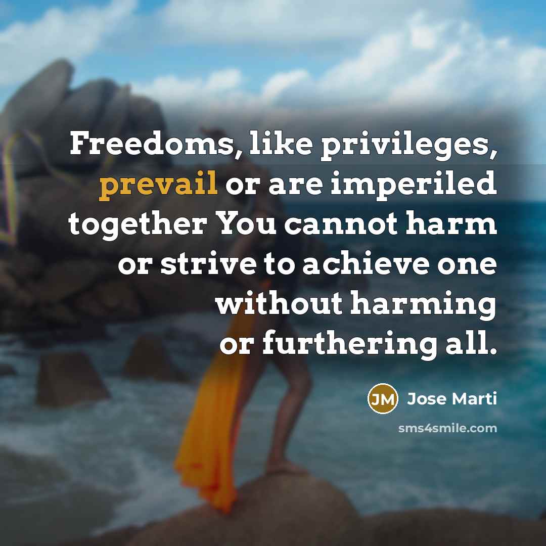 “Freedoms, like privileges, prevail or are imperiled together You cannot…” quote by Jose Marti