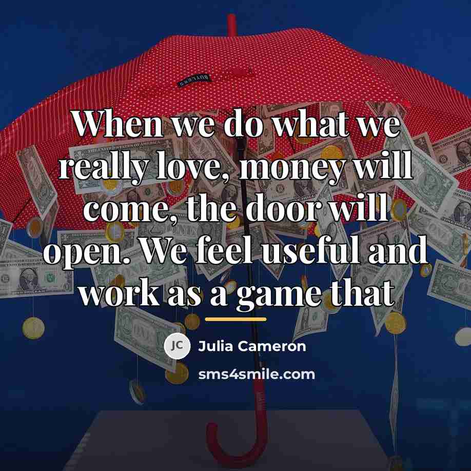 “When we do what we really love, money will come,…” quote by Julia Cameron