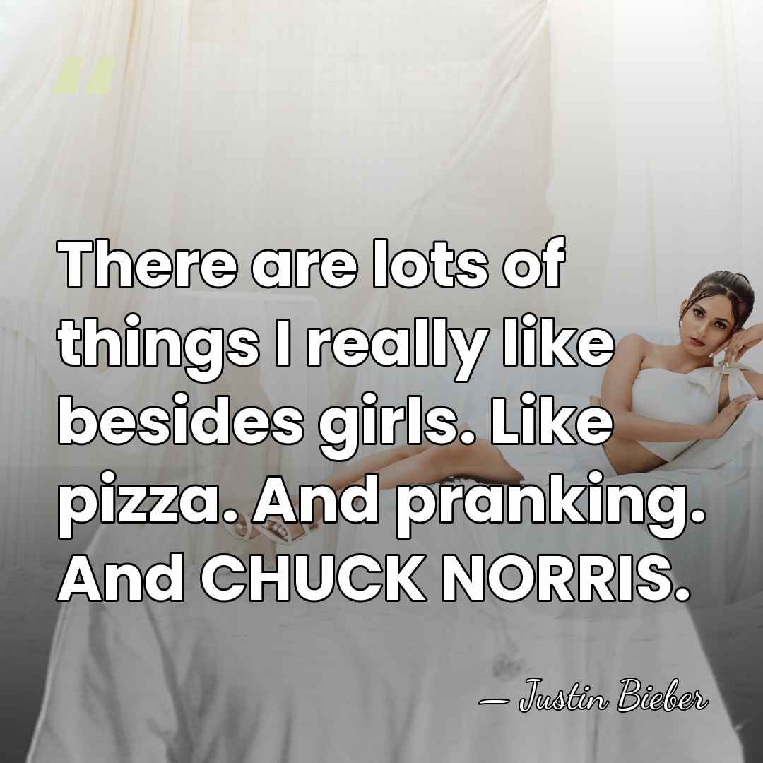There are lots of things I really like besides girls. Like pizza.&hellip; - Justin Bieber
