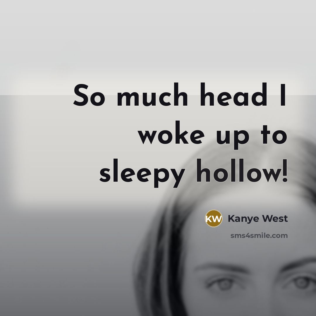 “So much head I woke up to sleepy hollow!” quote by Kanye West