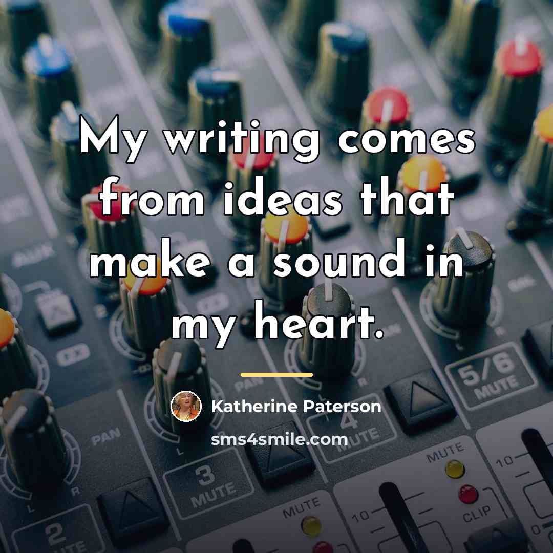 “My writing comes from ideas that make a sound in…” quote by Katherine Paterson