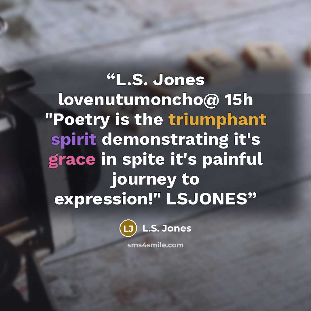 “L.S. Jones ‏@lovenutumoncho 15h "Poetry is the triumphant spirit demonstrating it's grace in spite it's painful journey to expression!" LSJONES” quote by L.S. Jones