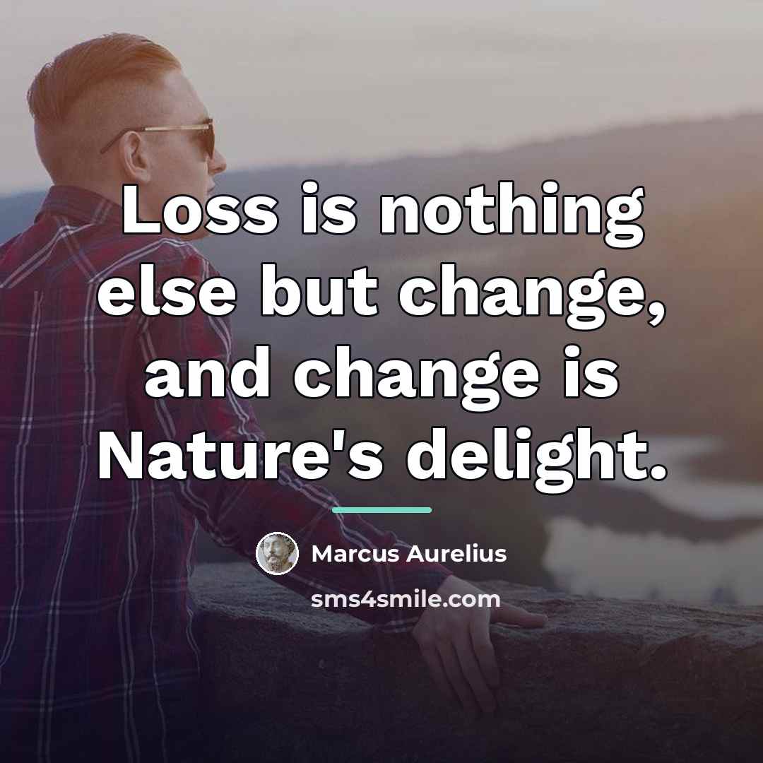 “Loss is nothing else but change, and change is Nature's…” quote by Marcus Aurelius