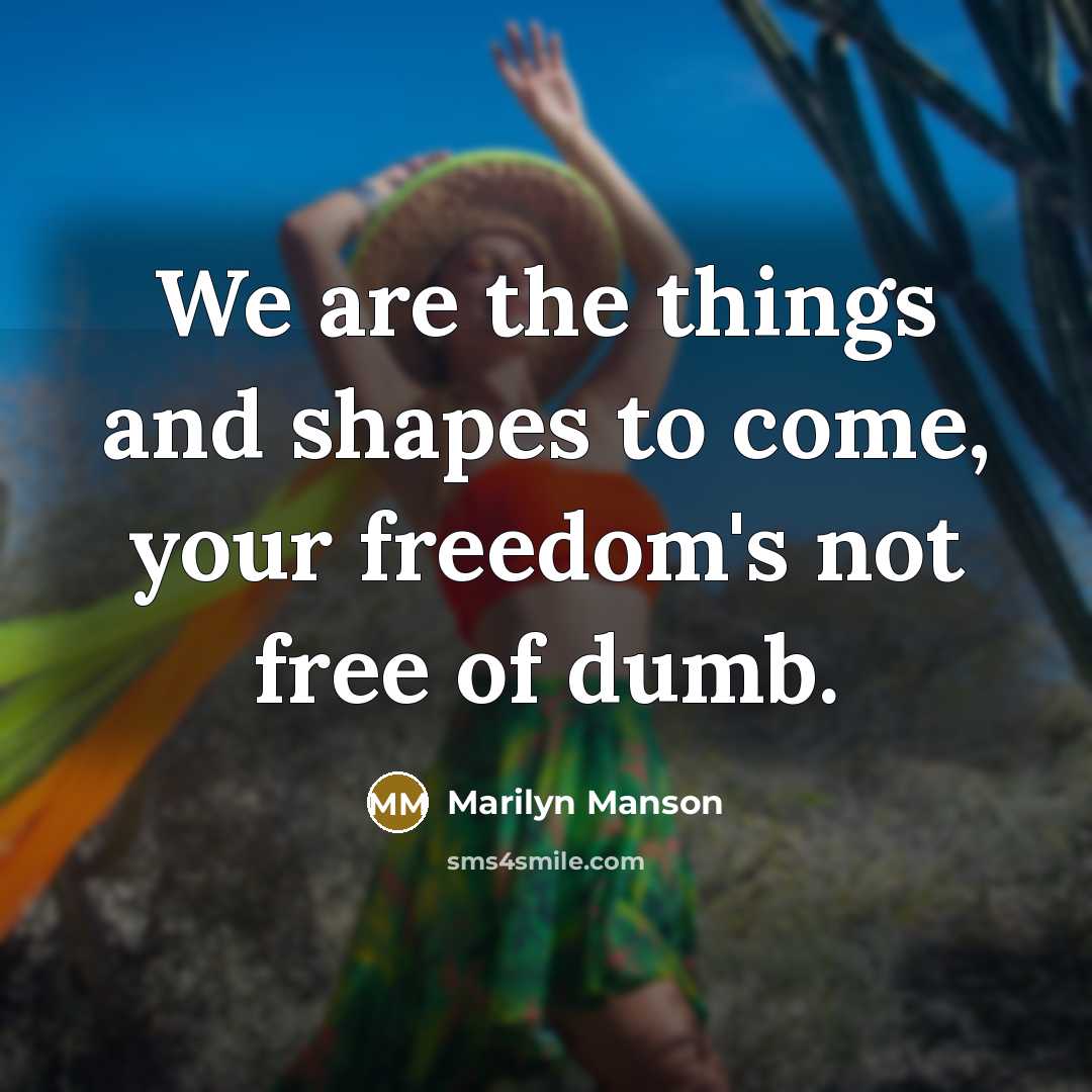 “We are the things and shapes to come, your freedom's…” quote by Marilyn Manson