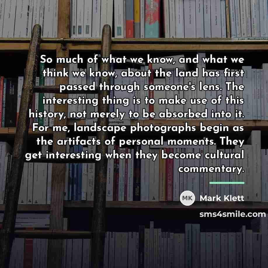 “So much of what we know, and what we think…” quote by Mark Klett